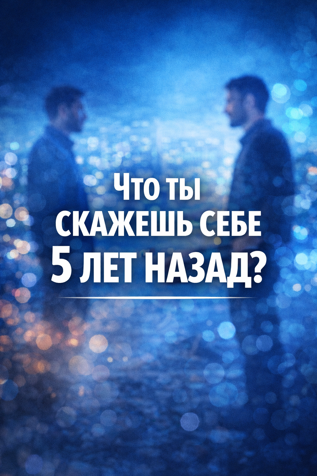 Что ты скажешь себе 5 лет назад